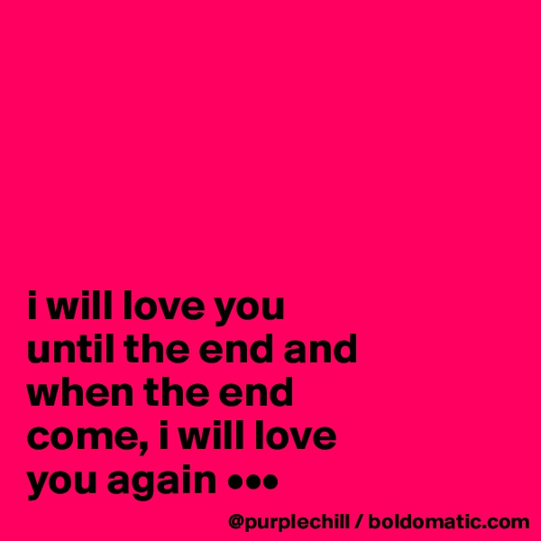 





i will love you
until the end and 
when the end
come, i will love 
you again •••