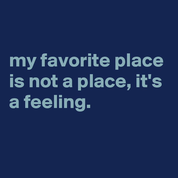 

my favorite place is not a place, it's a feeling.

