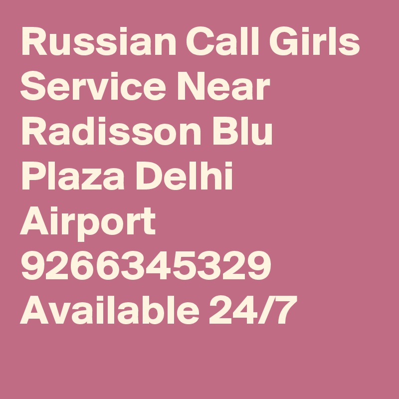 Russian Call Girls Service Near Radisson Blu Plaza Delhi Airport 9266345329 Available 24/7
