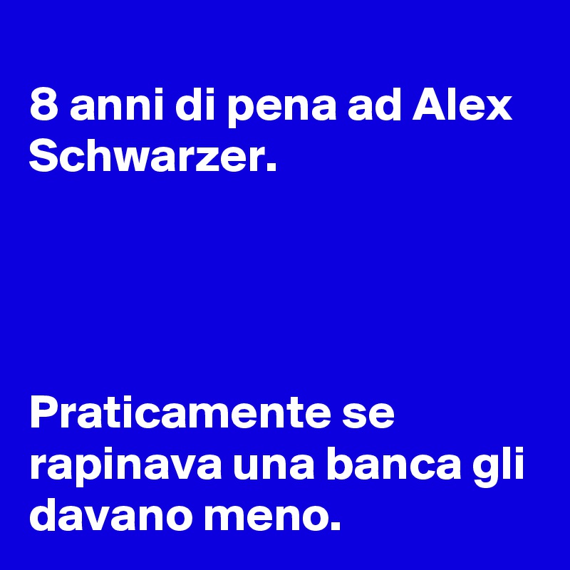 
8 anni di pena ad Alex Schwarzer.




Praticamente se rapinava una banca gli davano meno.