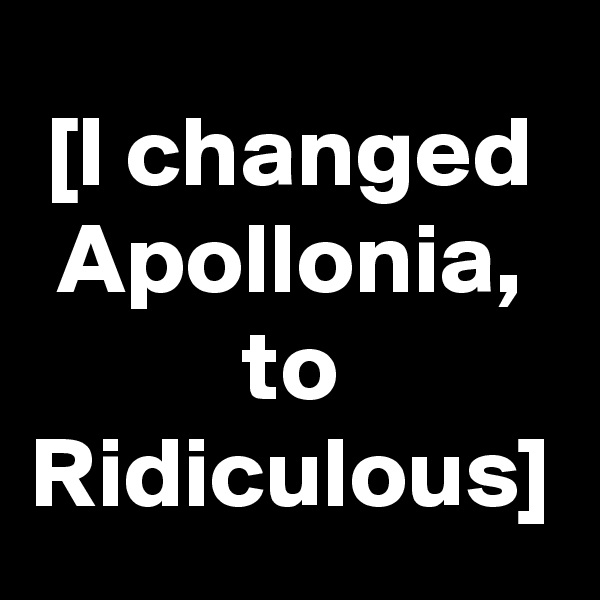 [I changed Apollonia, to Ridiculous]
