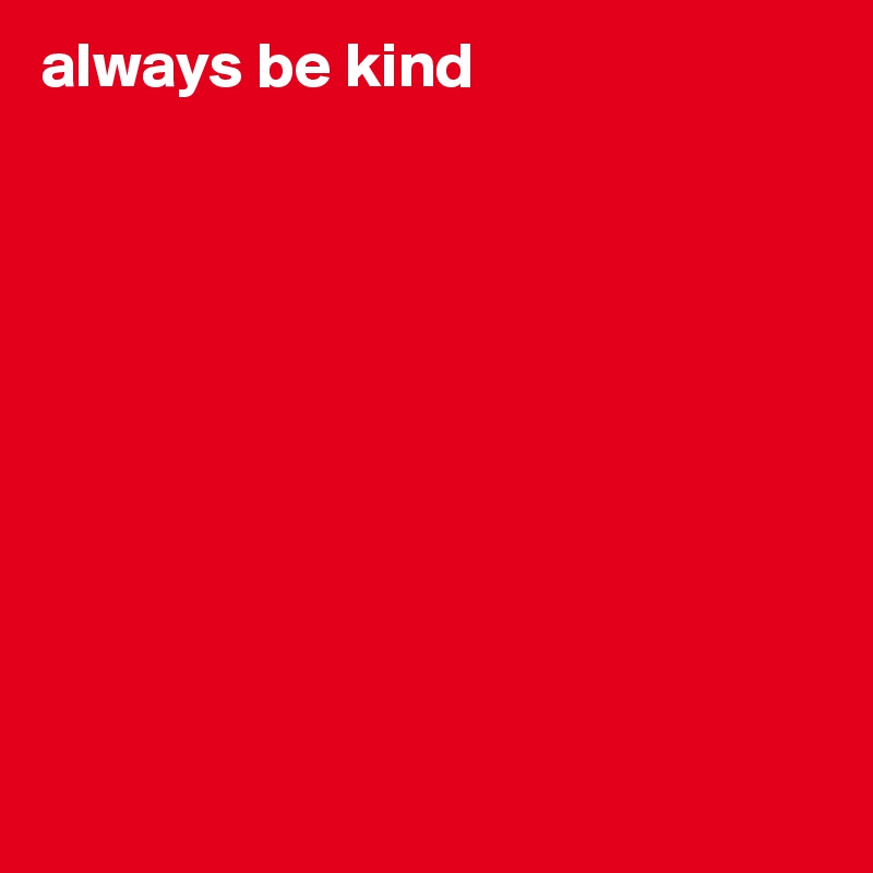 always be kind










