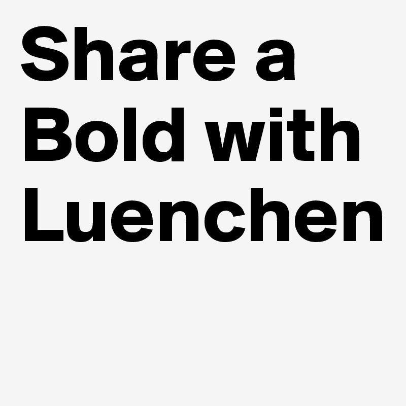 Share a Bold with Luenchen
