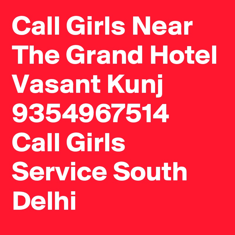Call Girls Near The Grand Hotel Vasant Kunj 9354967514 Call Girls Service South Delhi