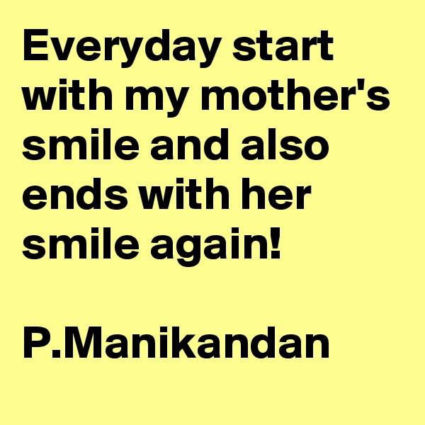 Everyday start with my mother's smile and also ends with her smile again!

P.Manikandan