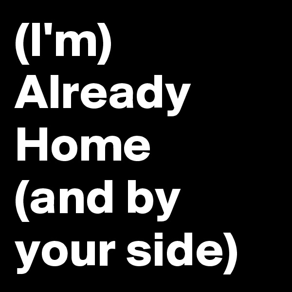 (I'm)
Already Home
(and by your side)