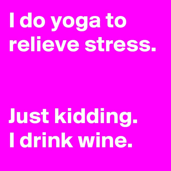 I do yoga to relieve stress.


Just kidding. 
I drink wine.