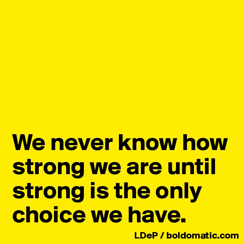 




We never know how strong we are until strong is the only choice we have. 