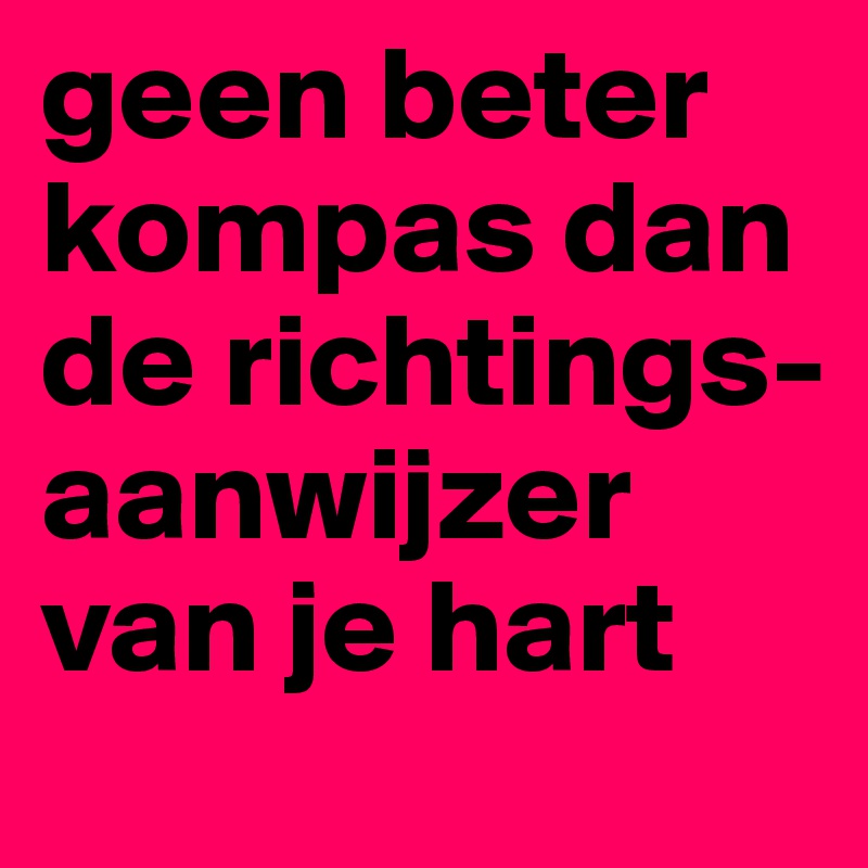 geen beter kompas dan de richtings-aanwijzer van je hart