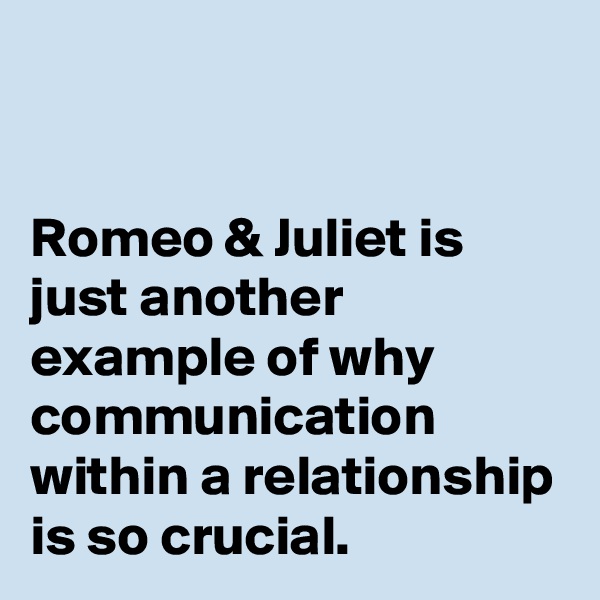 


Romeo & Juliet is just another example of why communication within a relationship is so crucial. 