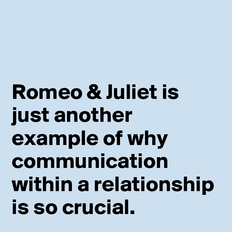 


Romeo & Juliet is just another example of why communication within a relationship is so crucial. 