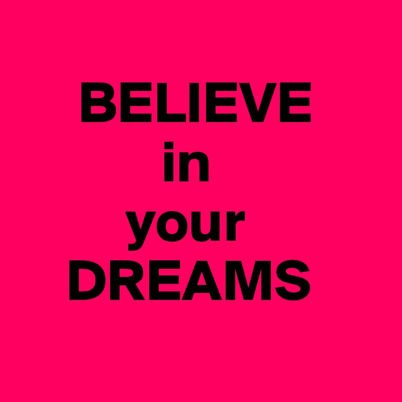 
     BELIEVE
            in
         your
    DREAMS
