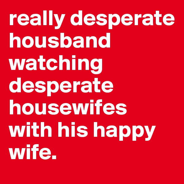 really desperate housband watching desperate housewifes with his happy wife.