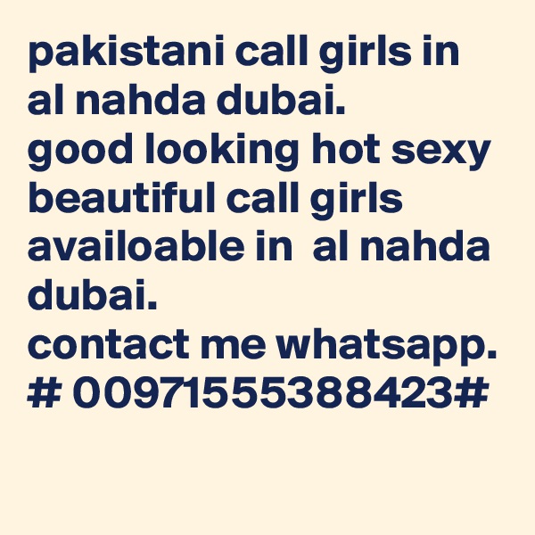 pakistani call girls in  al nahda dubai.
good looking hot sexy beautiful call girls availoable in  al nahda dubai.
contact me whatsapp.
# 00971555388423#