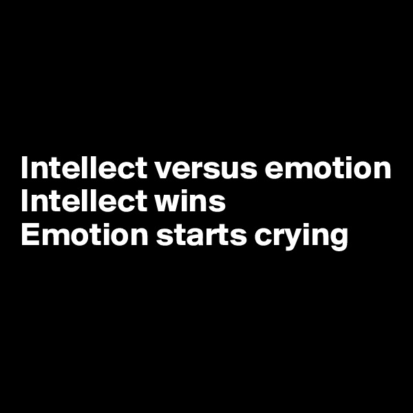 



Intellect versus emotion
Intellect wins
Emotion starts crying


