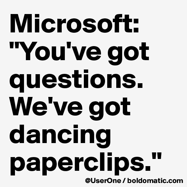 Microsoft: "You've got questions. We've got dancing paperclips."