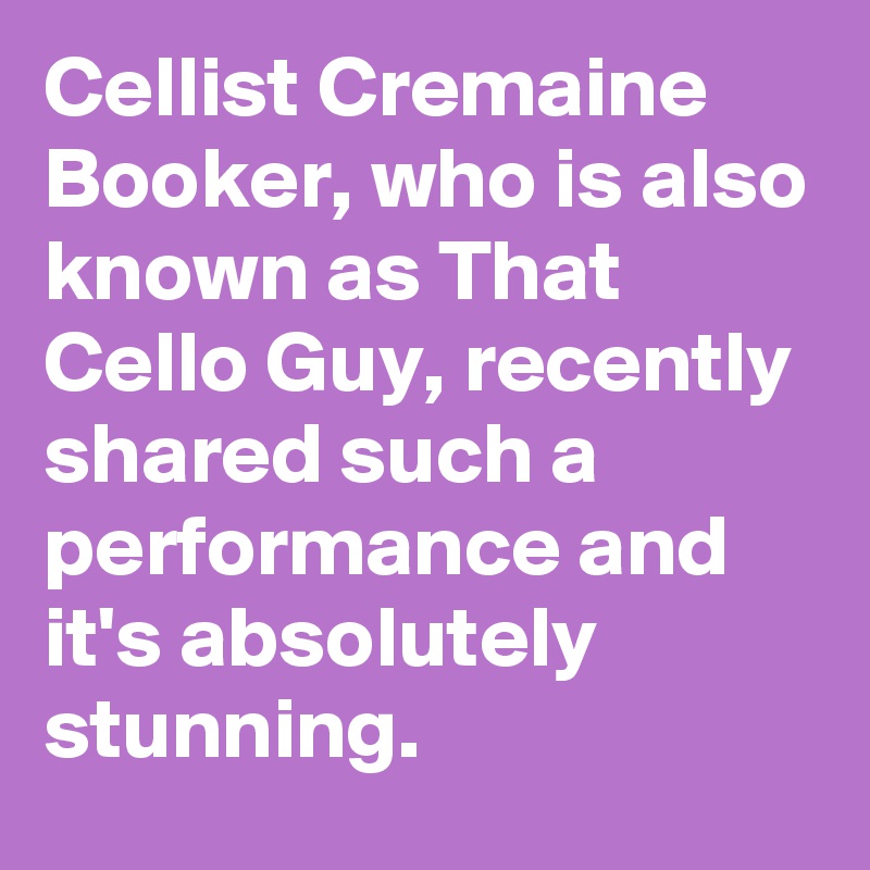 Cellist Cremaine Booker, who is also known as That Cello Guy, recently shared such a performance and it's absolutely stunning.