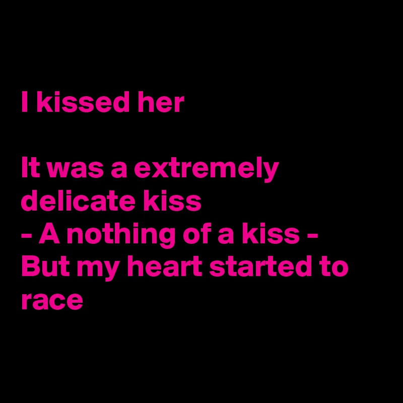 

I kissed her

It was a extremely delicate kiss 
- A nothing of a kiss -        But my heart started to race

