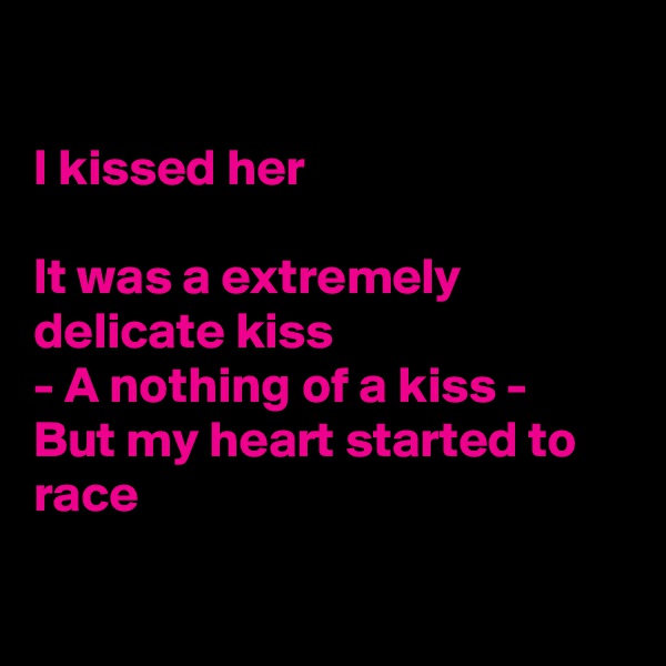 

I kissed her

It was a extremely delicate kiss 
- A nothing of a kiss -        But my heart started to race


