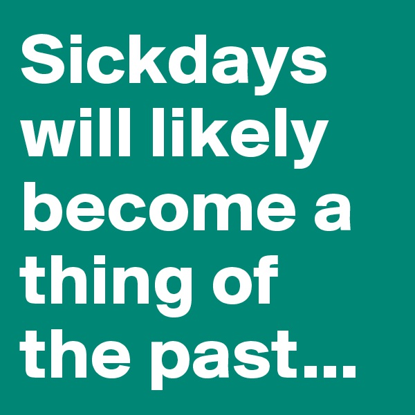 Sickdays will likely become a thing of the past...