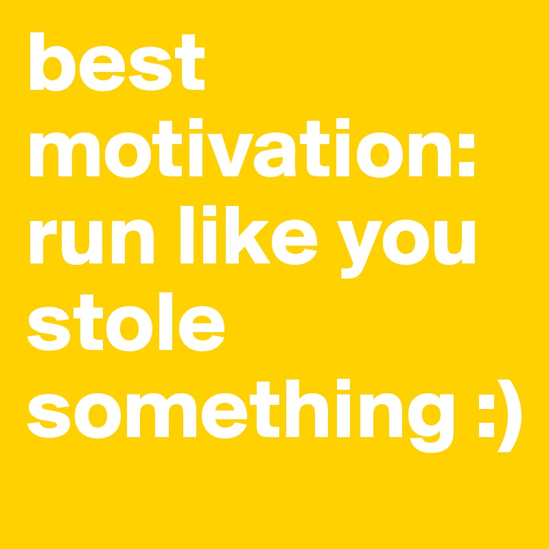 best motivation:
run like you stole something :)