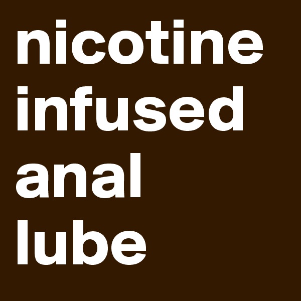 nicotine infused anal lube