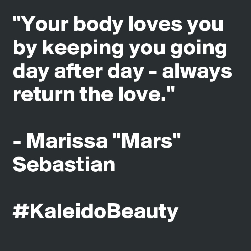 "Your body loves you by keeping you going day after day - always return the love."

- Marissa "Mars" Sebastian

#KaleidoBeauty