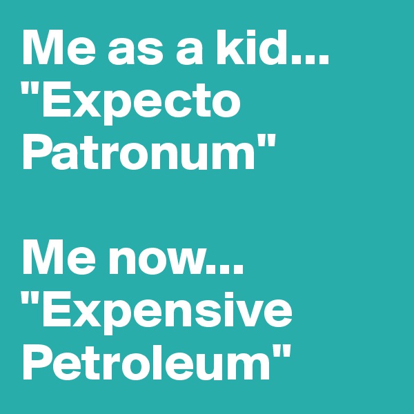 Me as a kid...
"Expecto Patronum"

Me now...
"Expensive Petroleum"