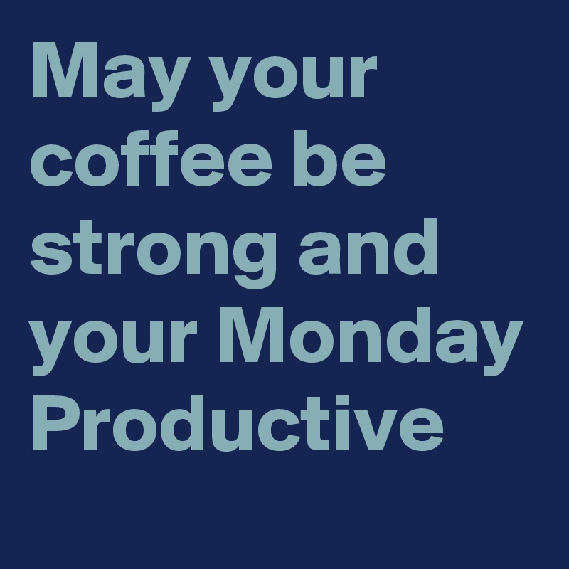 May your coffee be strong and your Monday Productive