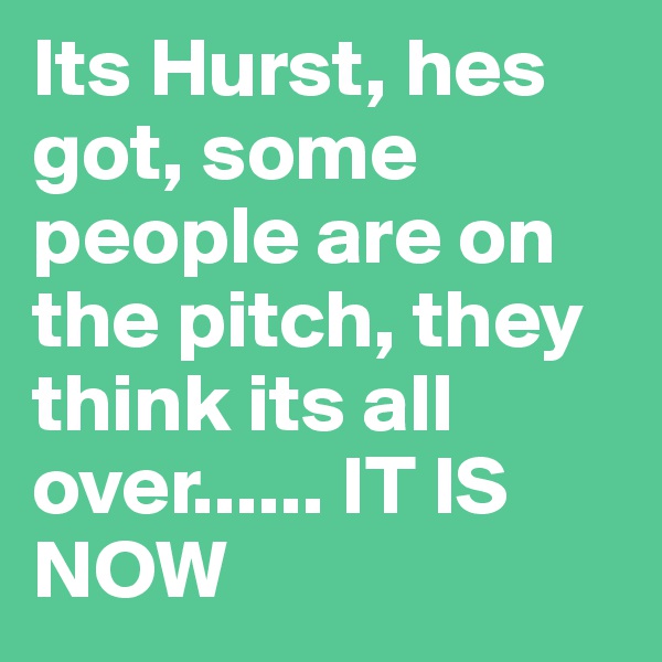 Its Hurst, hes got, some people are on the pitch, they think its all over...... IT IS NOW