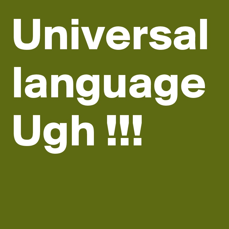 Universal language Ugh !!!