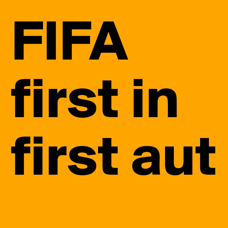 FIFA
first in
first aut