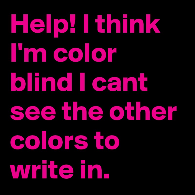 Help! I think I'm color blind I cant see the other colors to write in.