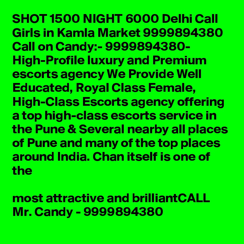 SHOT 1500 NIGHT 6000 Delhi Call Girls in Kamla Market 9999894380
Call on Candy:- 9999894380- High-Profile luxury and Premium escorts agency We Provide Well Educated, Royal Class Female, High-Class Escorts agency offering a top high-class escorts service in the Pune & Several nearby all places of Pune and many of the top places around India. Chan itself is one of the

most attractive and brilliantCALL Mr. Candy - 9999894380