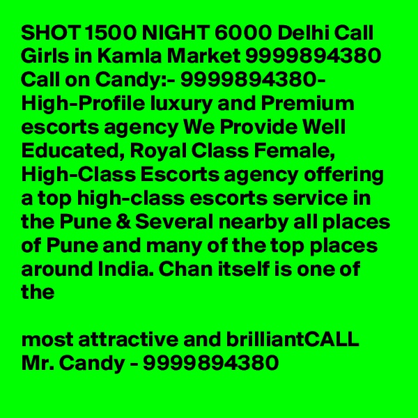 SHOT 1500 NIGHT 6000 Delhi Call Girls in Kamla Market 9999894380
Call on Candy:- 9999894380- High-Profile luxury and Premium escorts agency We Provide Well Educated, Royal Class Female, High-Class Escorts agency offering a top high-class escorts service in the Pune & Several nearby all places of Pune and many of the top places around India. Chan itself is one of the

most attractive and brilliantCALL Mr. Candy - 9999894380