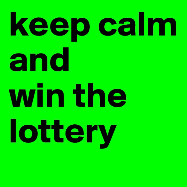 keep calm 
and
win the
lottery