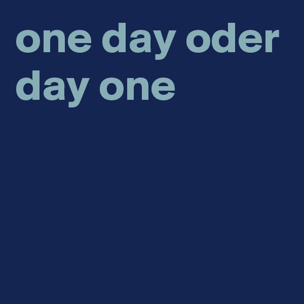 one day oder day one 


