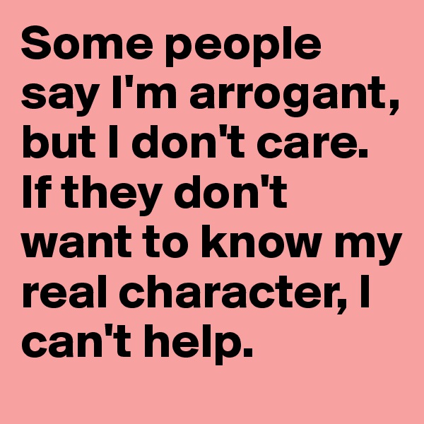 Some people say I'm arrogant, but I don't care. If they don't want to know my real character, I can't help. 