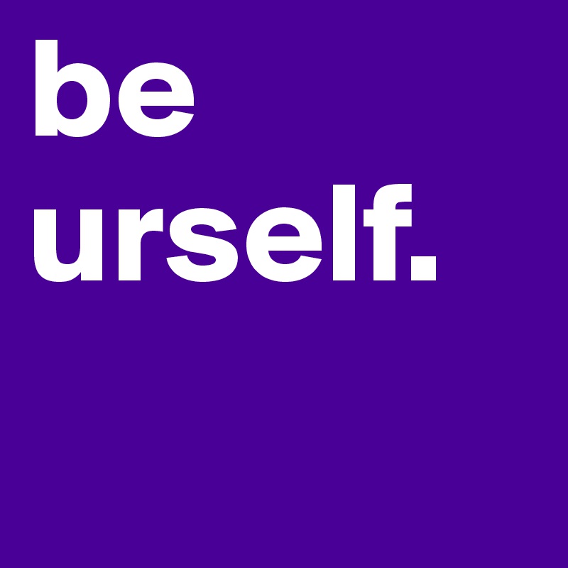 be urself.
