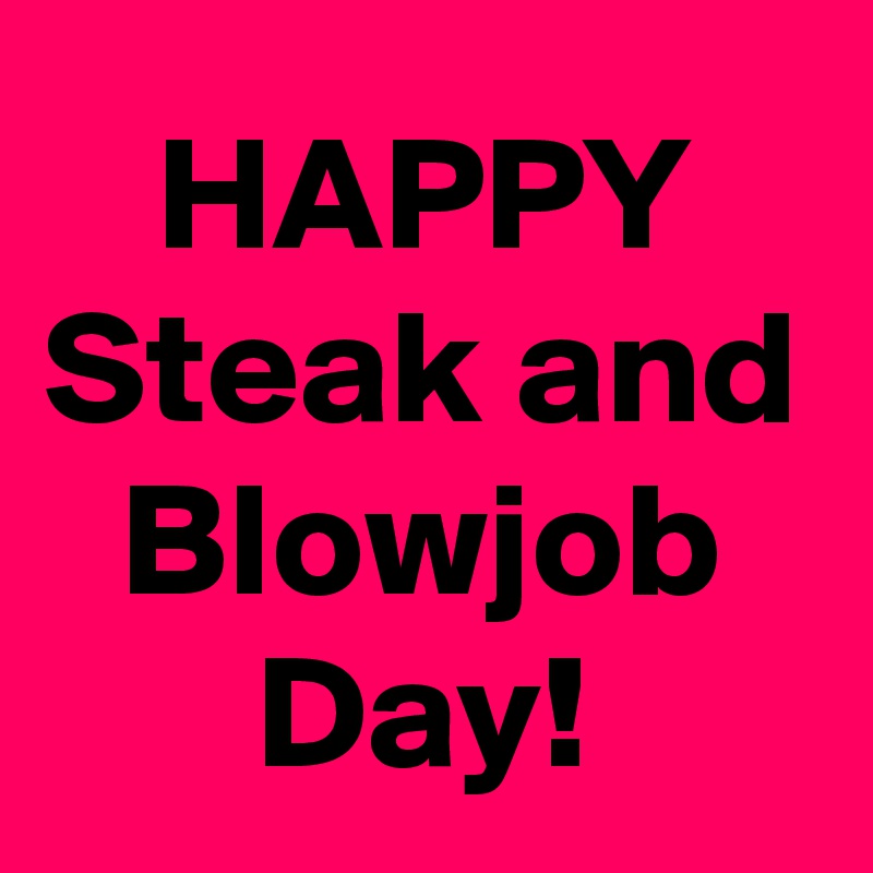 HAPPY Steak and Blowjob Day!