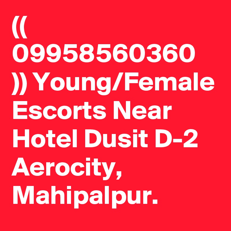 (( 09958560360 )) Young/Female Escorts Near Hotel Dusit D-2 Aerocity, Mahipalpur.
