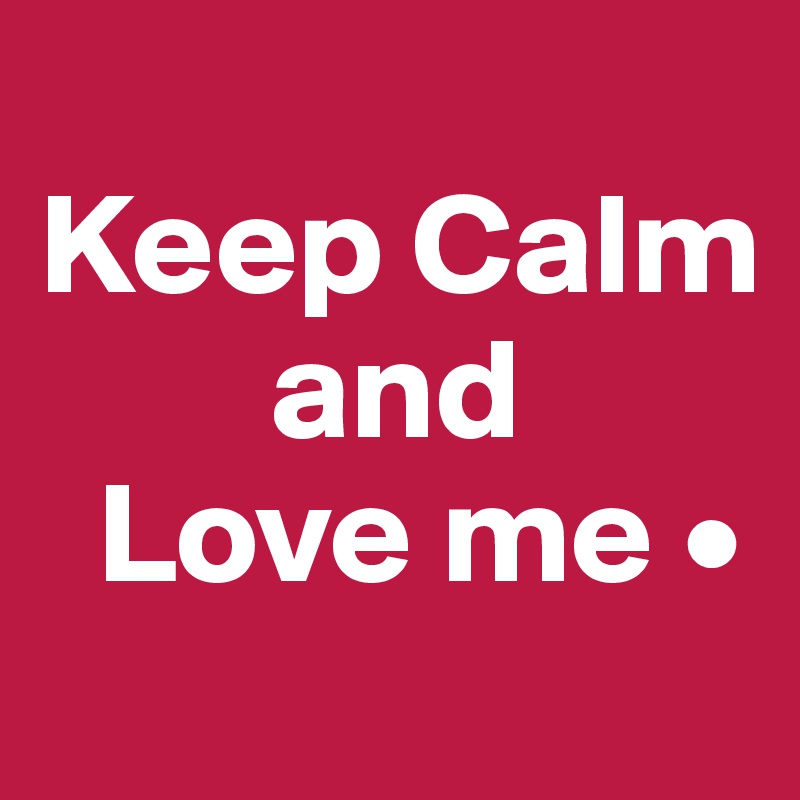       
Keep Calm
        and
  Love me •