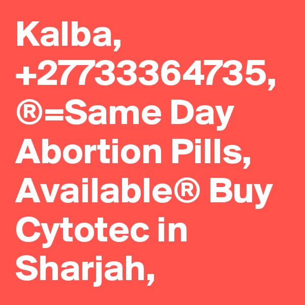 Kalba, +27733364735, ®=Same Day Abortion Pills, Available® Buy Cytotec in Sharjah,