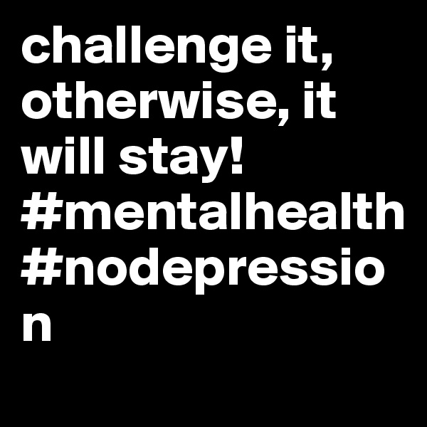 challenge it, otherwise, it will stay! #mentalhealth #nodepression 
