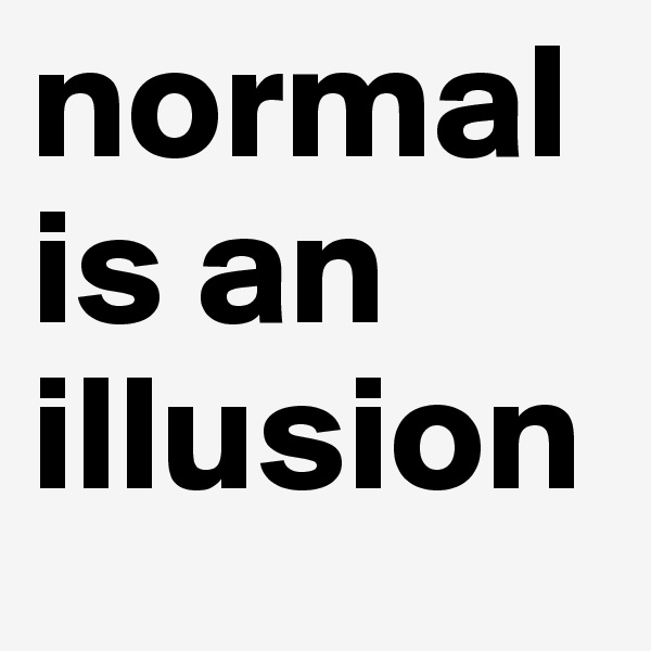normal is an illusion