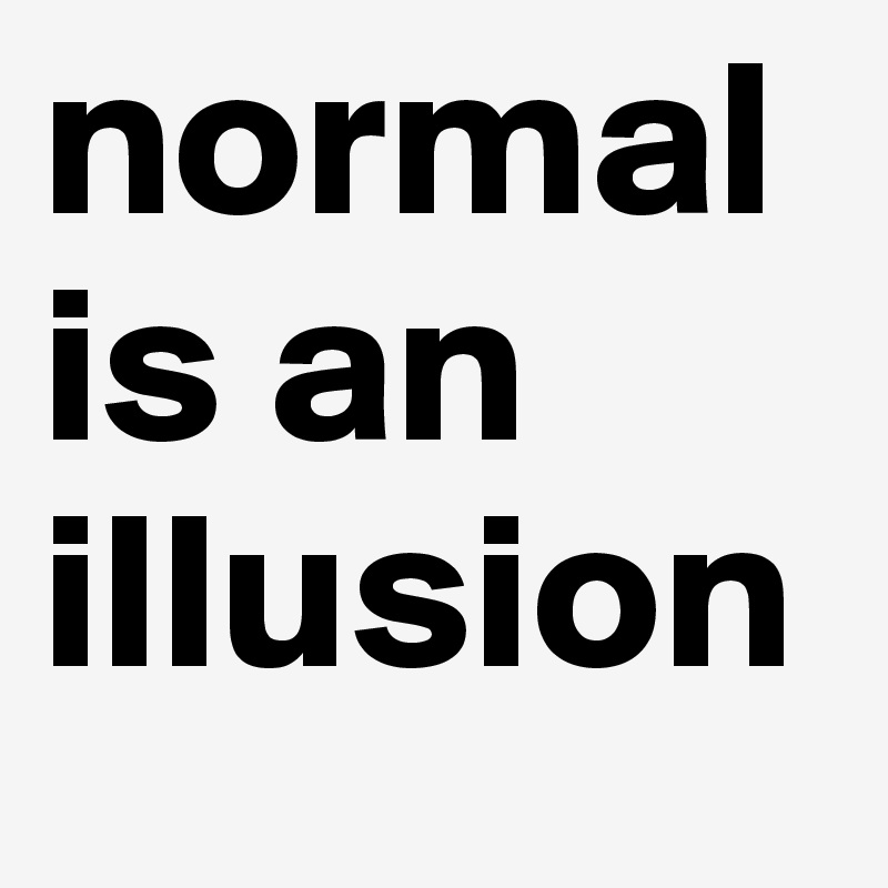normal is an illusion