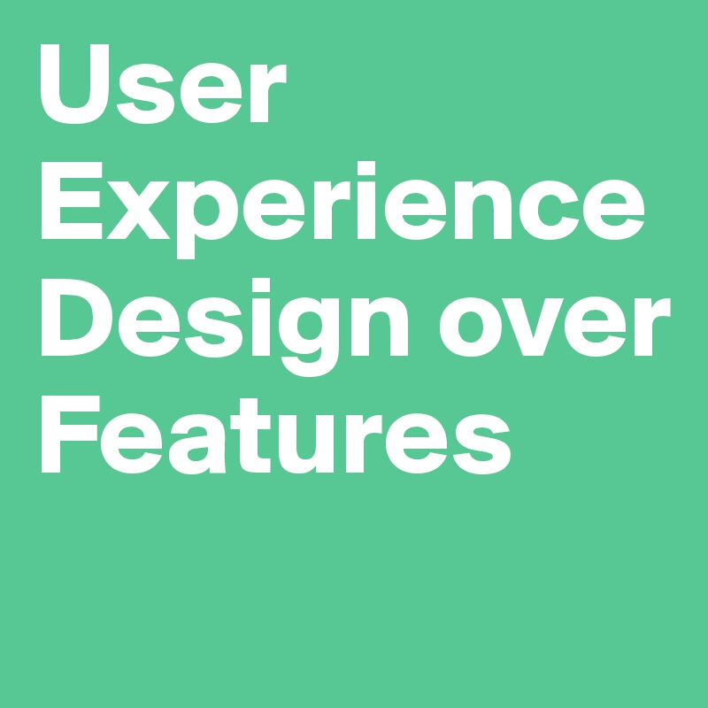 User Experience Design over Features
