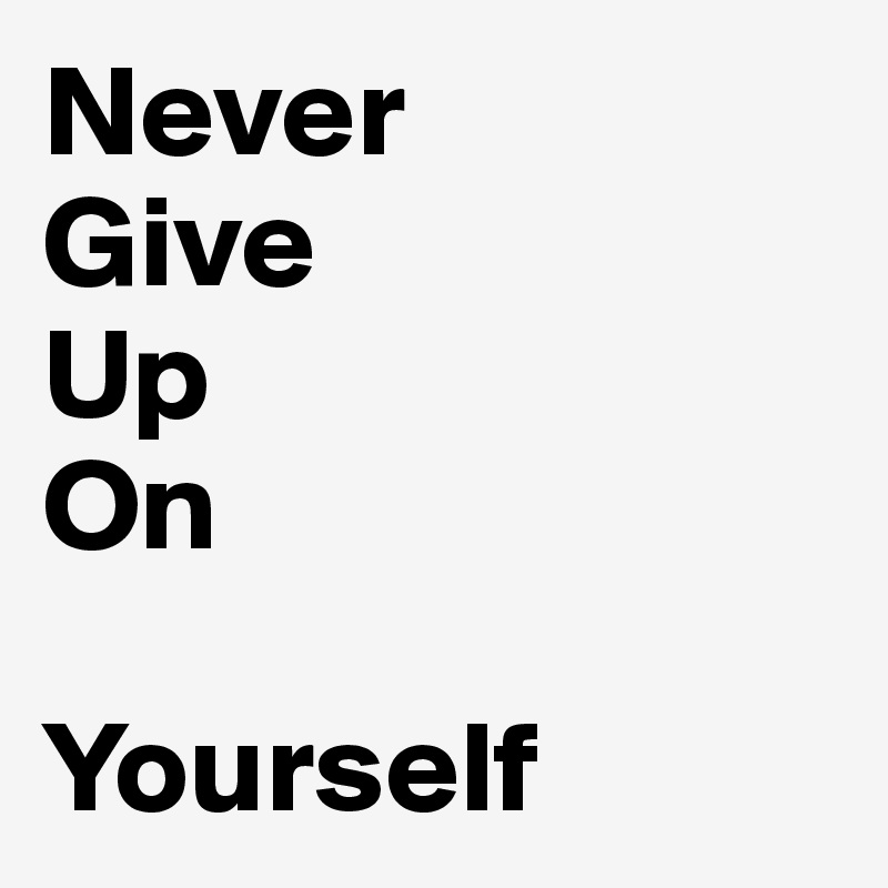 Never
Give
Up
On

Yourself