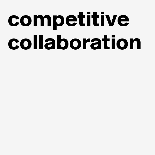 competitive collaboration