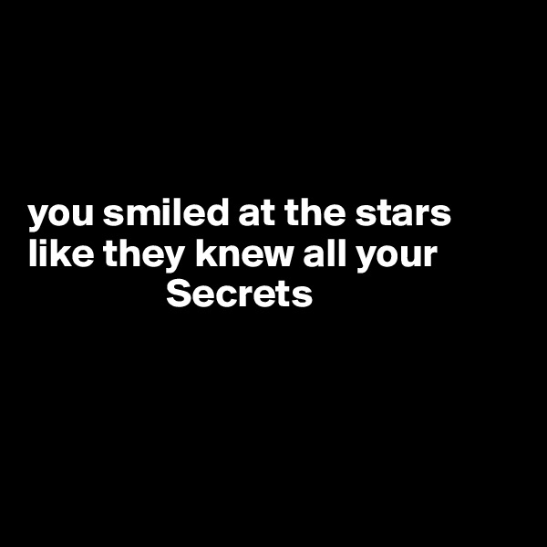 



you smiled at the stars
like they knew all your
                 Secrets




